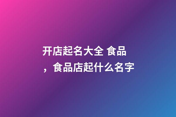 开店起名大全 食品，食品店起什么名字